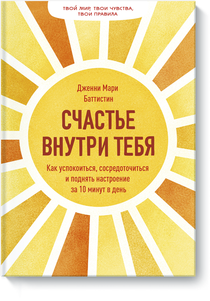 Счастье внутри тебя баттистин дженни мари счастье внутри тебя как успокоиться сосредоточиться и поднять настроение за 10 минут в день